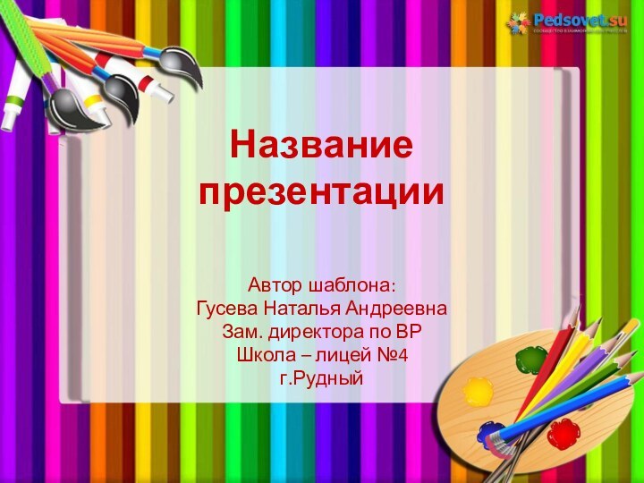 Название  презентацииАвтор шаблона:Гусева Наталья АндреевнаЗам. директора по ВРШкола – лицей №4 г.Рудный