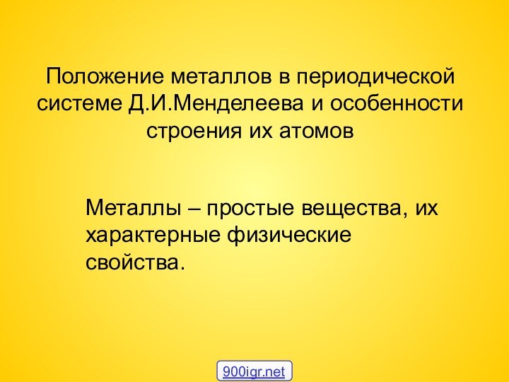 Металлы – простые вещества, их характерные физические свойства.Положение металлов в периодической системе