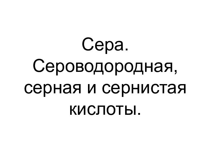 Сера. Сероводородная, серная и сернистая кислоты.