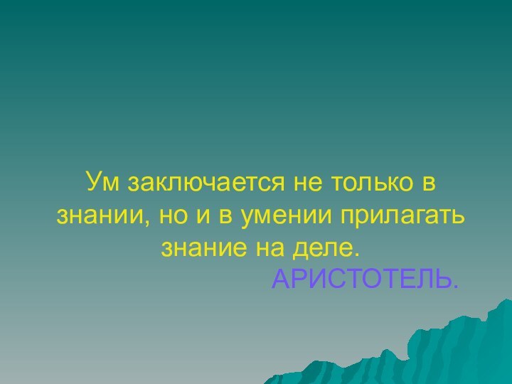 Ум заключается не только в знании, но и в умении прилагать знание