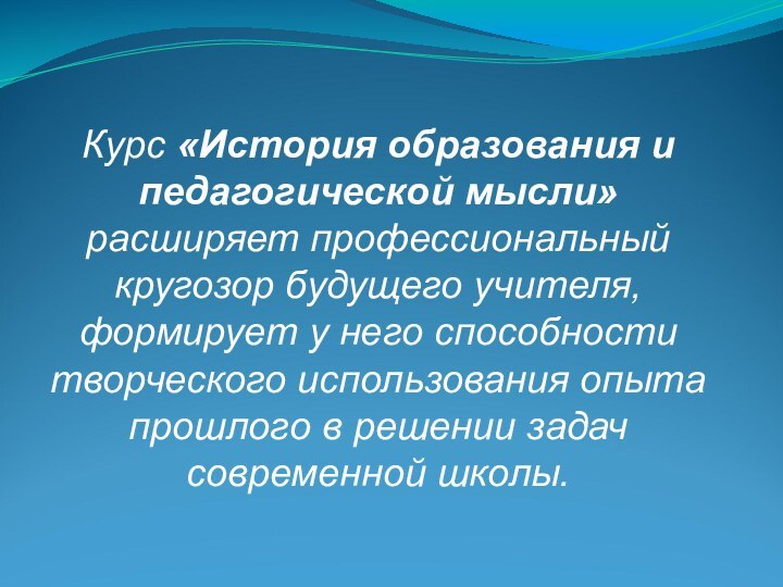 Курс «История образования и педагогической мысли» расширяет профессиональный кругозор будущего учителя, формирует