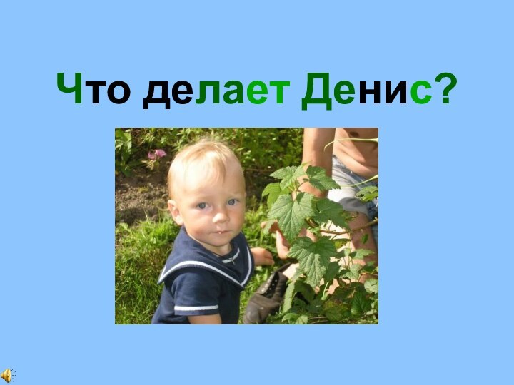 Что делает Денис?