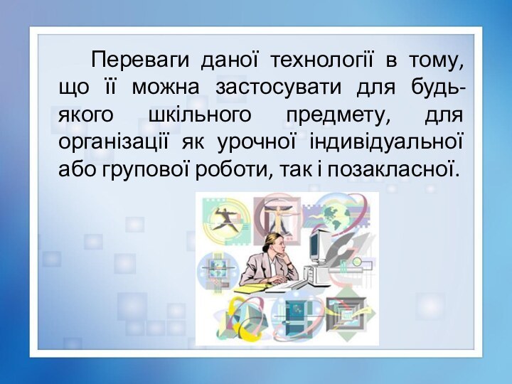 Переваги даної технології в тому, що її можна застосувати для будь-якого шкільного