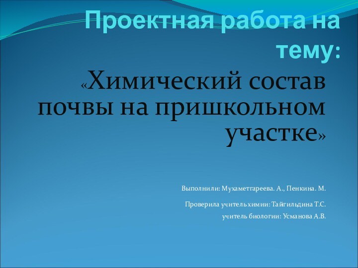 Проектная работа на тему:«Химический состав почвы на пришкольном участке»Выполнили: Мухаметгареева. А., Пенкина.