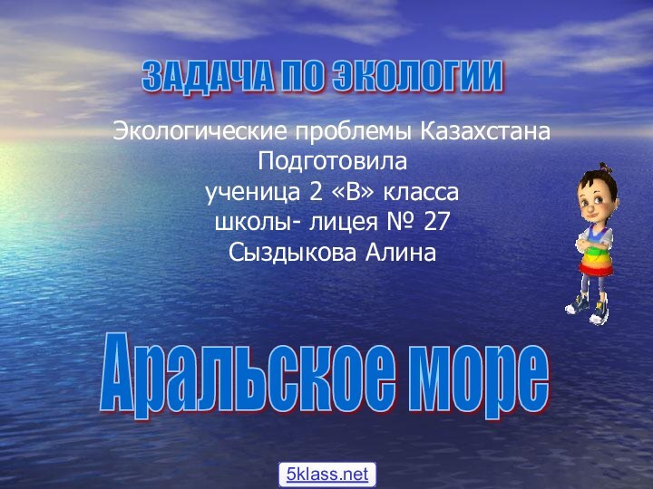 Аральское море ЗАДАЧА ПО ЭКОЛОГИИ Экологические проблемы Казахстана Подготовила ученица 2 «В»