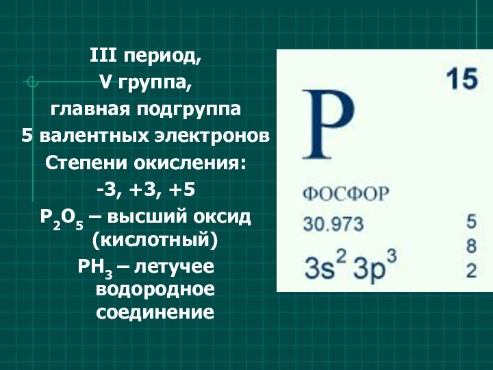 III период, V группа,главная подгруппа5 валентных электроновСтепени окисления: -3, +3, +5Р2О5 –