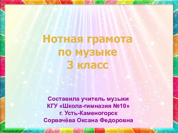 Нотная грамота по музыке 3 классСоставила учитель музыки КГУ «Школа-гимназия №10» г. Усть-КаменогорскСорвачёва Оксана Федоровна