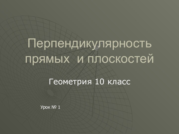 Перпендикулярность прямых и плоскостейГеометрия 10 классУрок № 1