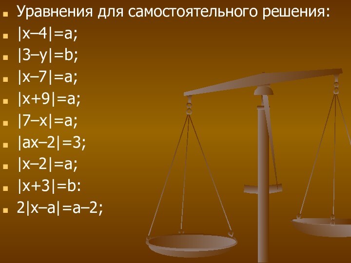 Уравнения для самостоятельного решения:|х–4|=а;|3–у|=b;|х–7|=а;|х+9|=а;|7–х|=а;|ах–2|=3;|х–2|=а;|х+3|=b:2|х–а|=а–2;