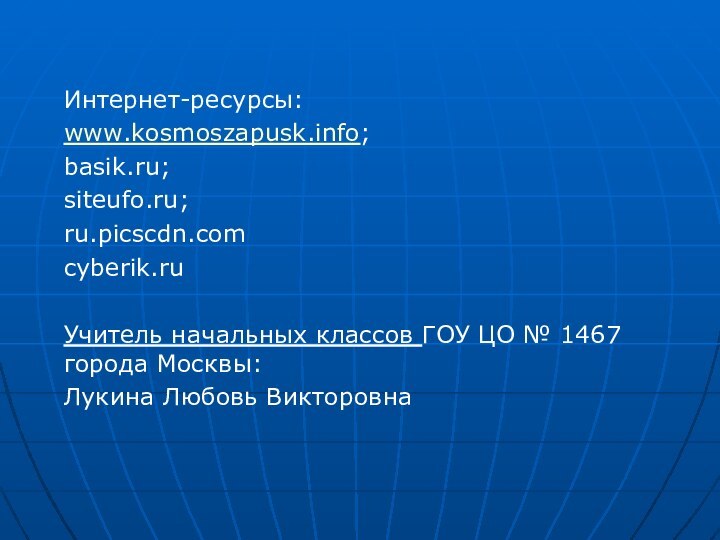 Интернет-ресурсы:www.kosmoszapusk.info;basik.ru;siteufo.ru;ru.picscdn.comcyberik.ruУчитель начальных классов ГОУ ЦО № 1467 города Москвы: Лукина Любовь Викторовна