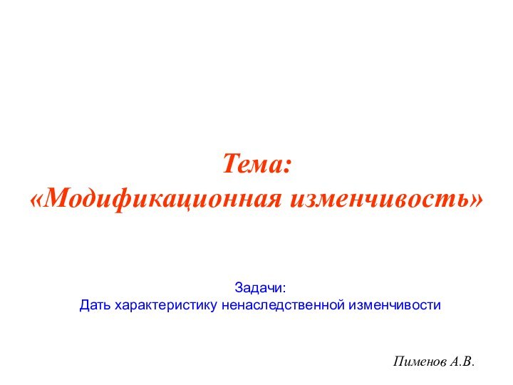 Тема: «Модификационная изменчивость»Пименов А.В.Задачи:Дать характеристику ненаследственной изменчивости