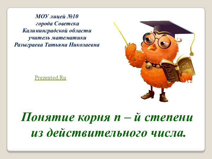 МОУ лицей №10 города СоветскаКалининградской области учитель математикиРазыграева Татьяна НиколаевнаПонятие корня n