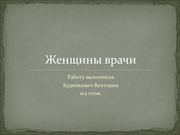 Работу выполнилаБудинкевич Виктория 102 стом.Женщины врачи