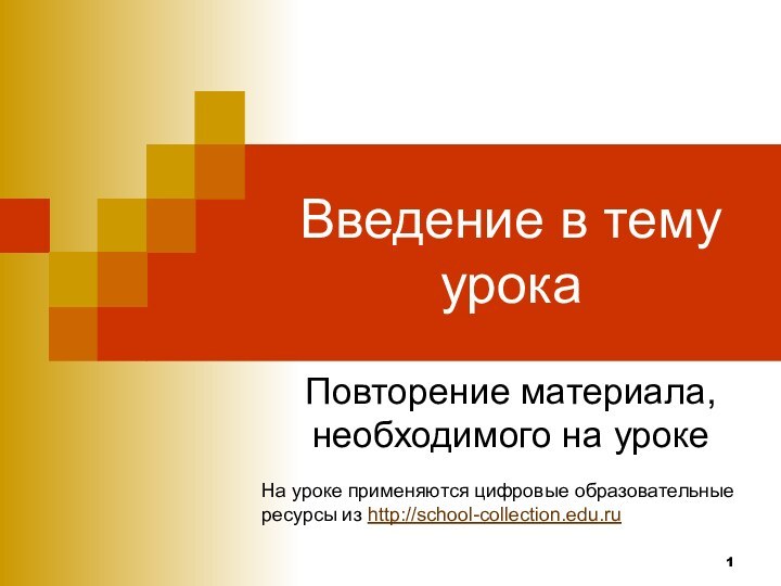 Введение в тему урокаПовторение материала, необходимого на урокеНа уроке применяются цифровые образовательныересурсы из http://school-collection.edu.ru