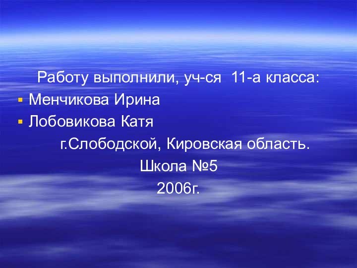 Работу выполнили, уч-ся 11-а класса:Менчикова ИринаЛобовикова Катя  г.Слободской, Кировская область.Школа №52006г.