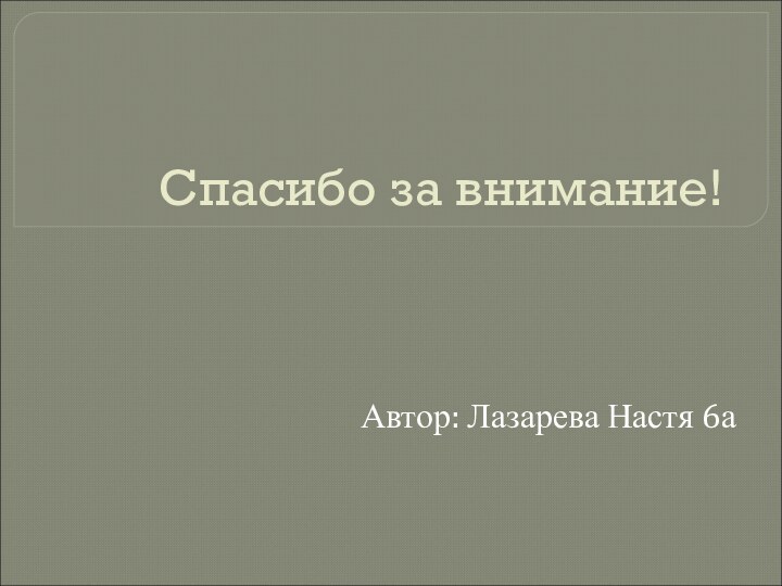 Спасибо за внимание!Автор: Лазарева Настя 6а