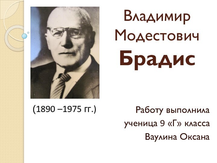 Владимир Модестович БрадисРаботу выполнила ученица 9 «Г» классаВаулина Оксана(1890 –1975 гг.)