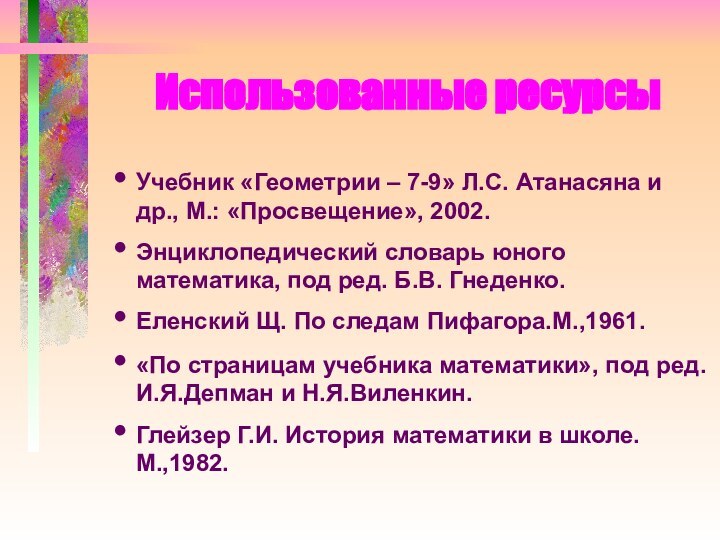 Использованные ресурсыУчебник «Геометрии – 7-9» Л.С. Атанасяна и др., М.: «Просвещение», 2002.Энциклопедический