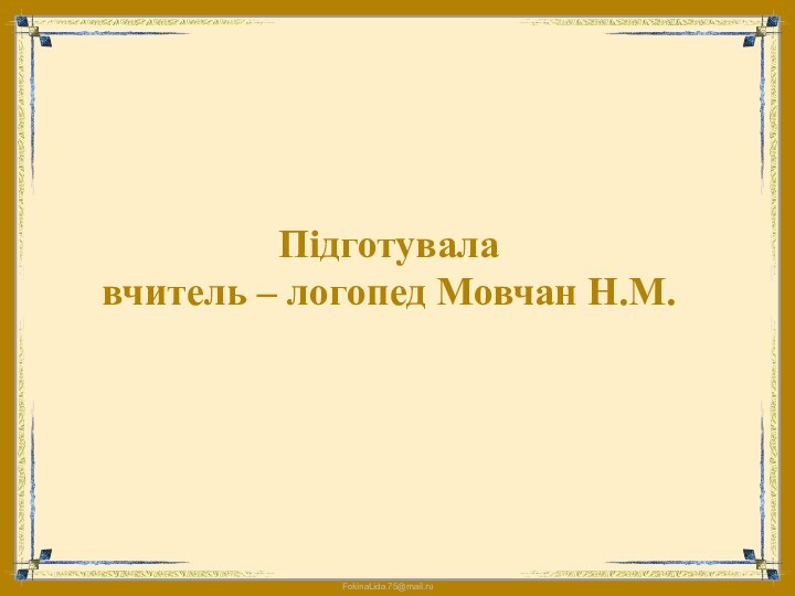 Підготувала  вчитель – логопед Мовчан Н.М.