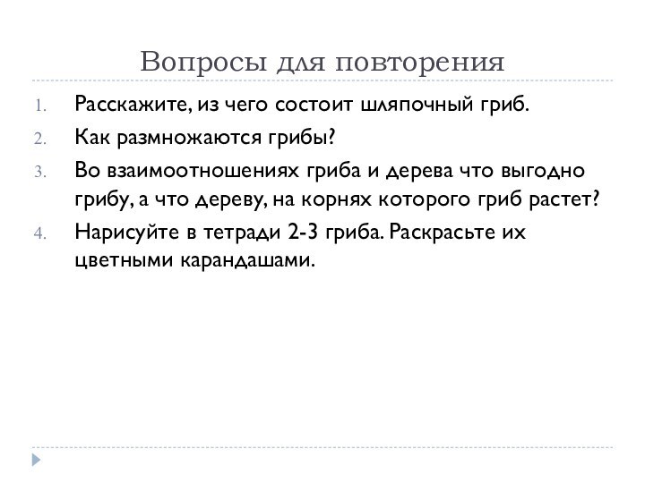 Вопросы для повторенияРасскажите, из чего состоит шляпочный гриб.Как размножаются грибы?Во взаимоотношениях гриба