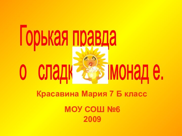 Горькая правда  о  сладком лимонад е.Красавина Мария 7 Б классМОУ СОШ №62009