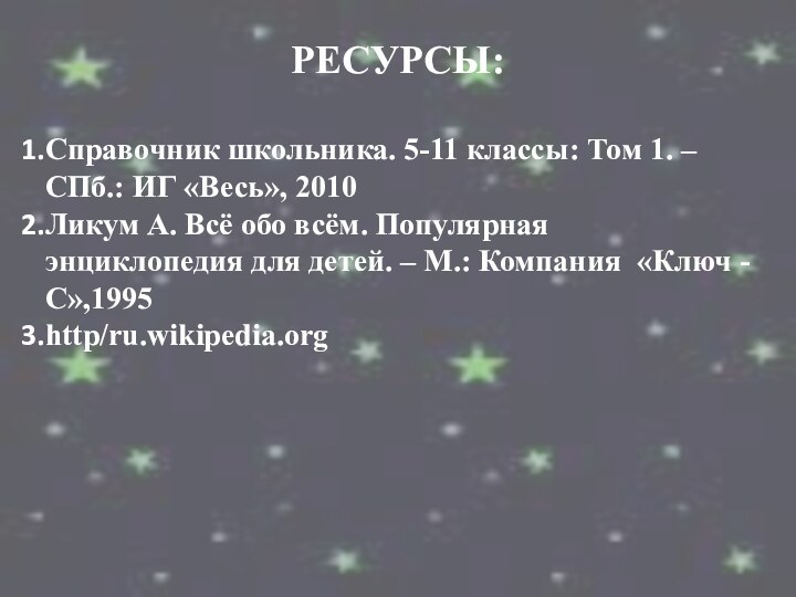 РЕСУРСЫ:Справочник школьника. 5-11 классы: Том 1. – СПб.: ИГ «Весь», 2010Ликум А.