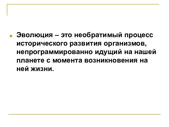 Эволюция – это необратимый процесс исторического развития организмов, непрограммированно идущий на нашей