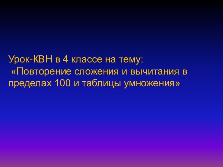 Урок-КВН в 4 классе на тему: «Повторение сложения и вычитания в пределах 100 и таблицы умножения»