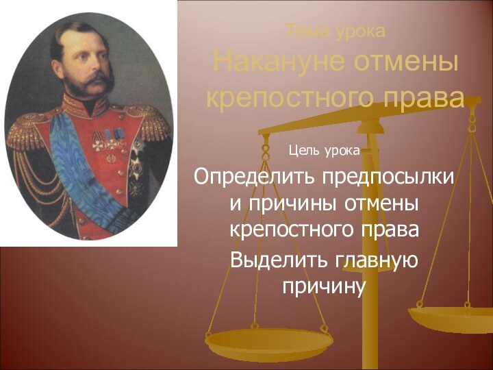 Тема урока Накануне отмены крепостного праваЦель урокаОпределить предпосылки и причины отмены крепостного праваВыделить главную причину