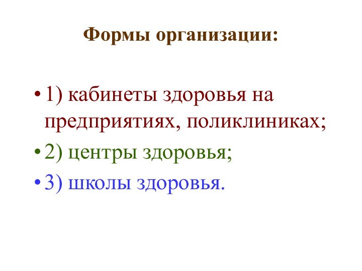 Формы организации: 1) кабинеты здоровья на предприятиях, поликлиниках;2) центры здоровья;3) школы здоровья.