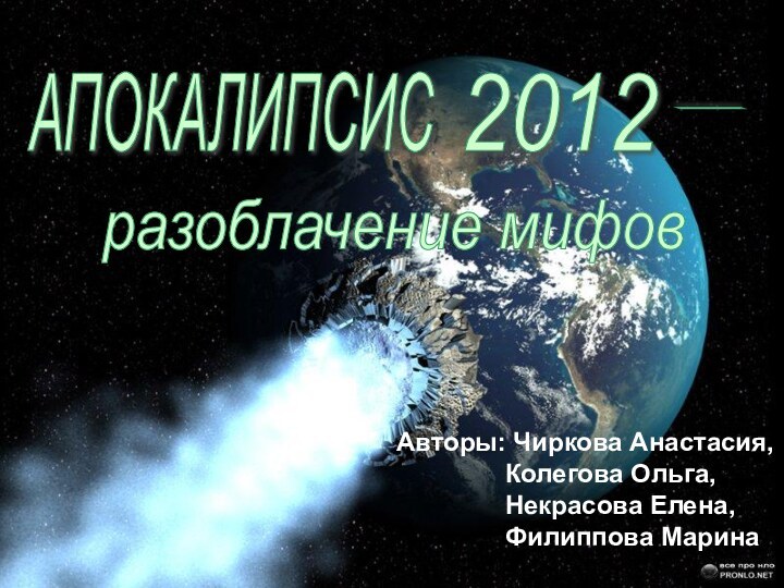 АПОКАЛИПСИС 2012 - разоблачение мифов Авторы: Чиркова Анастасия,