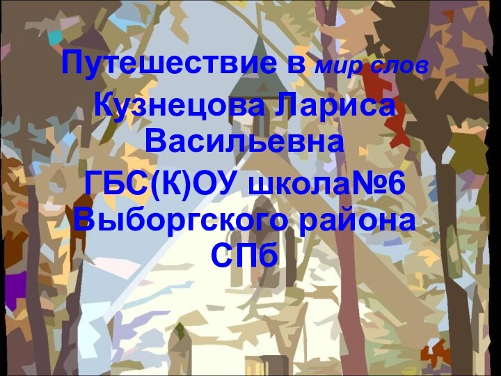 Путешествие в мир словКузнецова Лариса ВасильевнаГБС(К)ОУ школа№6 Выборгского района СПб