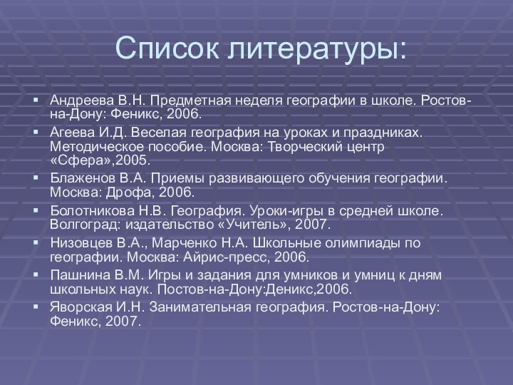 Список литературы:Андреева В.Н. Предметная неделя географии в школе. Ростов-на-Дону: Феникс, 2006.Агеева И.Д.