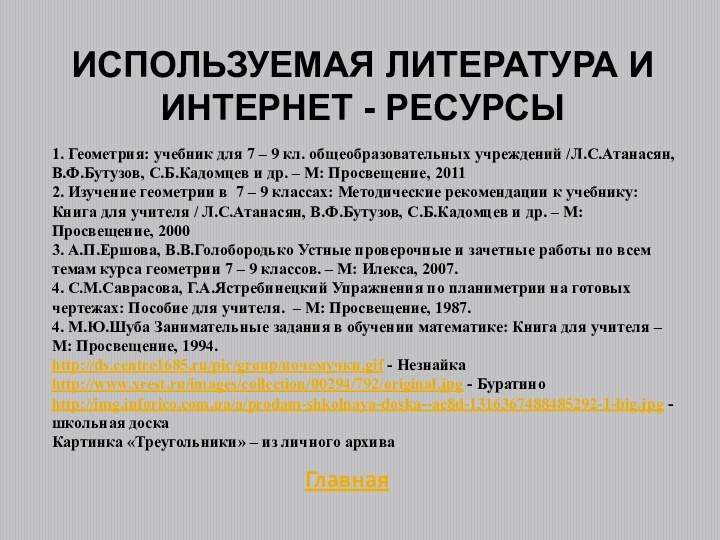 ИСПОЛЬЗУЕМАЯ ЛИТЕРАТУРА И ИНТЕРНЕТ - РЕСУРСЫГлавная1. Геометрия: учебник для 7 – 9