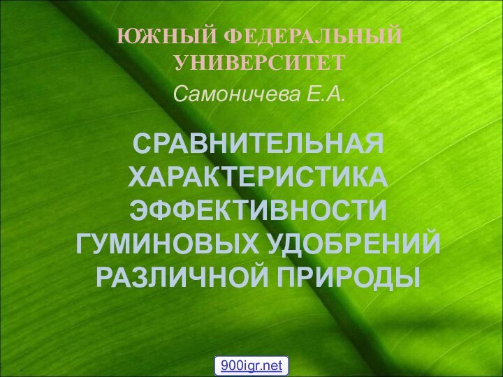 СРАВНИТЕЛЬНАЯ ХАРАКТЕРИСТИКА ЭФФЕКТИВНОСТИ ГУМИНОВЫХ УДОБРЕНИЙ РАЗЛИЧНОЙ ПРИРОДЫЮЖНЫЙ ФЕДЕРАЛЬНЫЙ УНИВЕРСИТЕТСамоничева Е.А.