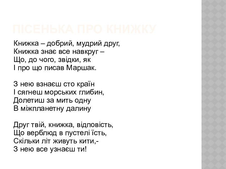 Пісенька про книжку		Книжка – добрий, мудрий друг,Книжка знає все навкруг –Що, до