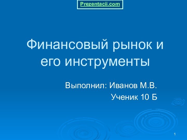 Финансовый рынок и его инструментыВыполнил: Иванов М.В.Ученик 10 БPrezentacii.com