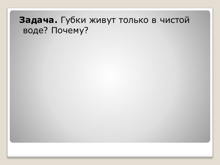 Задача. Губки живут только в чистой воде? Почему?