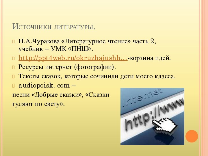 Источники литературы.Н.А.Чуракова «Литературное чтение» часть 2, учебник – УМК «ПНШ».http://ppt4web.ru/okruzhajushh…-корзина идей.Ресурсы интернет