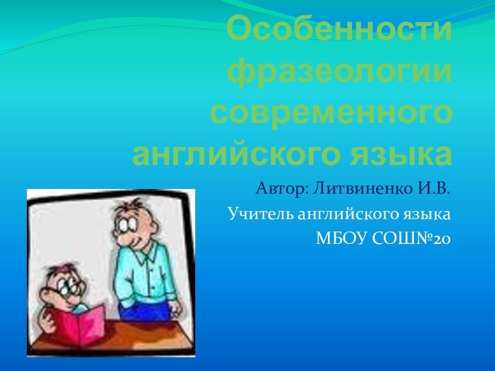 Особенности фразеологии современного английского языкаАвтор: Литвиненко И.В.Учитель английского языка МБОУ СОШ№20