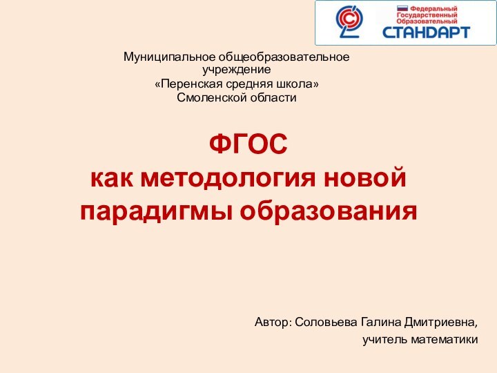 ФГОС как методология новой парадигмы образованияМуниципальное общеобразовательное учреждение«Перенская средняя школа»Смоленской областиАвтор: Соловьева Галина Дмитриевна,учитель математики