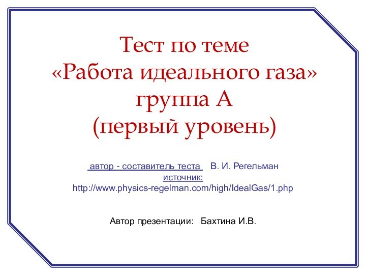 автор - составитель теста  В. И. Регельман источник: http://www.physics-regelman.com/high/IdealGas/1.phpАвтор презентации: