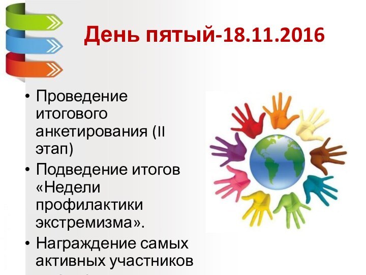 День пятый-18.11.2016Проведение итогового анкетирования (II этап) Подведение итогов «Недели профилактики экстремизма».Награждение самых активных участников мероприятия.