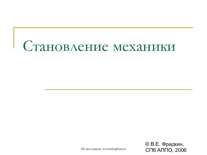 Становление механики© В.Е. Фрадкин, СПб АППО, 2006Из коллекции www.eduspb.com