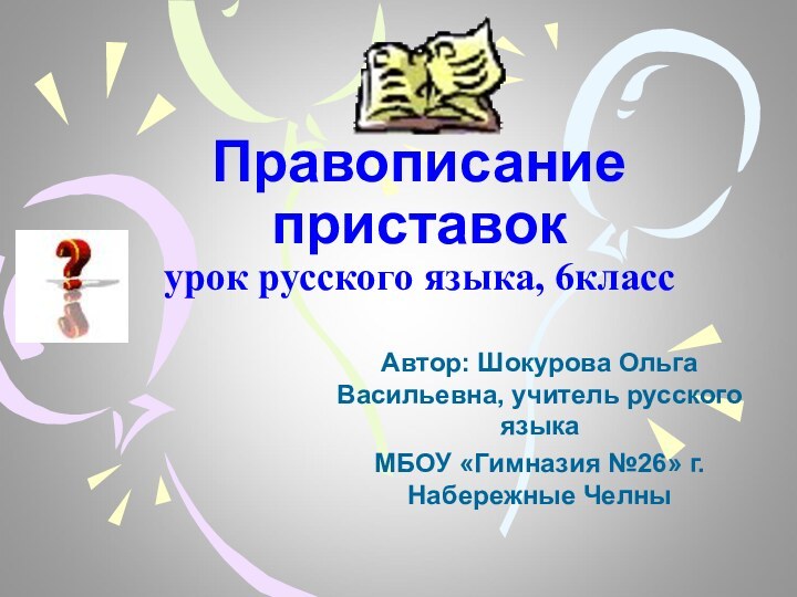 Правописание приставок урок русского языка, 6класс Автор: Шокурова Ольга Васильевна, учитель русского