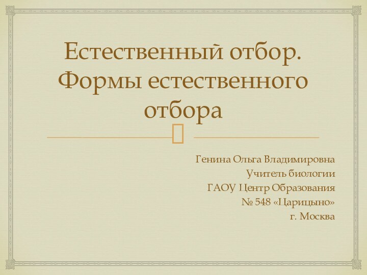Естественный отбор. Формы естественного отбораГенина Ольга ВладимировнаУчитель биологии ГАОУ Центр Образования № 548 «Царицыно»г. Москва