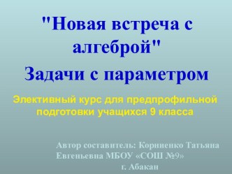 Элективный курс для предпрофильной подготовки учащихся 9 класса Новая встреча с алгеброй (задачи с параметром)