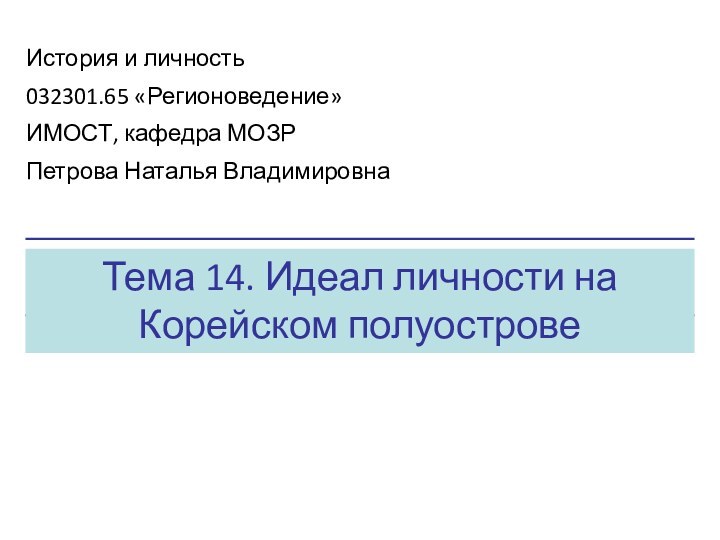 Тема 14. Идеал личности на Корейском полуостровеИстория и личность032301.65 «Регионоведение»ИМОСТ, кафедра МОЗРПетрова Наталья Владимировна