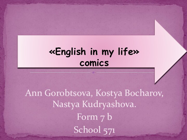 Ann Gorobtsova, Kostya Bocharov, Nastya Kudryashova.Form 7 bSchool 571 «English in my life»comics