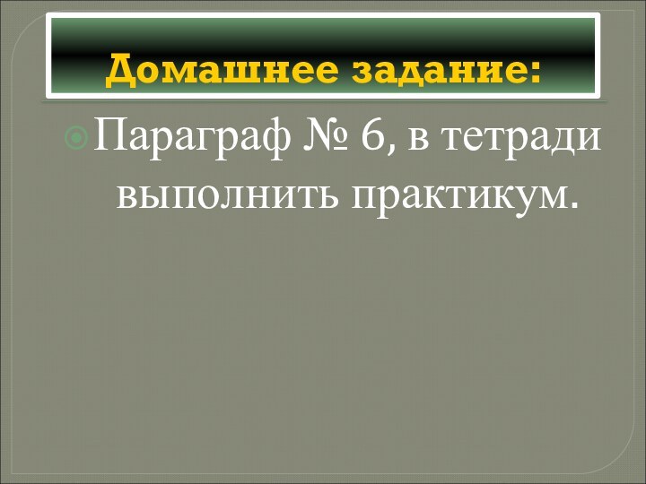 Домашнее задание:Параграф № 6, в тетради выполнить практикум.